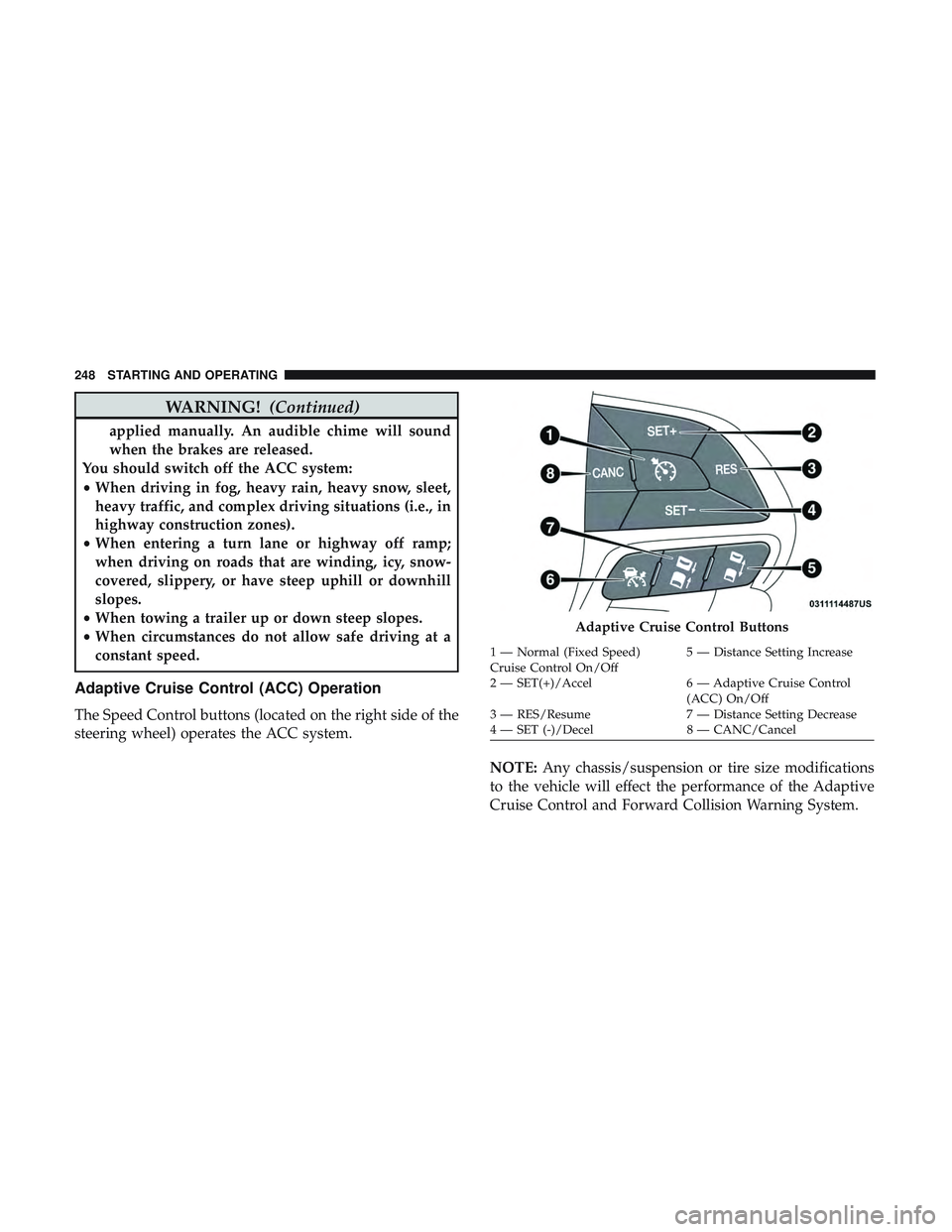 DODGE CHARGER 2018 Owners Manual WARNING!(Continued)
applied manually. An audible chime will sound
when the brakes are released.
You should switch off the ACC system:
• When driving in fog, heavy rain, heavy snow, sleet,
heavy traf DODGE CHARGER 2018 Owners Manual WARNING!(Continued)
applied manually. An audible chime will sound
when the brakes are released.
You should switch off the ACC system:
• When driving in fog, heavy rain, heavy snow, sleet,
heavy traf