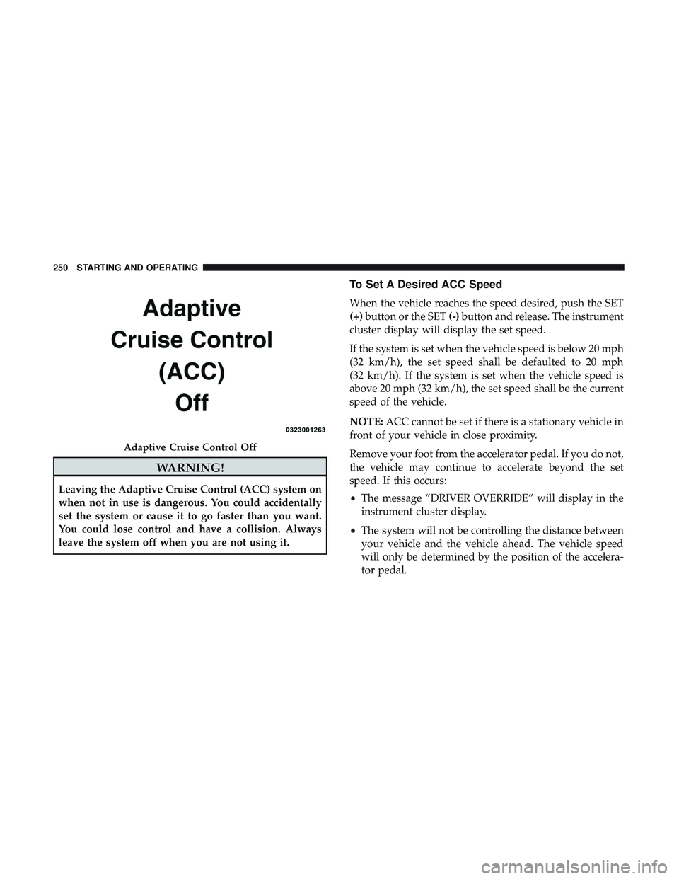 DODGE CHARGER 2018 Owners Manual WARNING!
Leaving the Adaptive Cruise Control (ACC) system on
when not in use is dangerous. You could accidentally
set the system or cause it to go faster than you want.
You could lose control and have DODGE CHARGER 2018 Owners Manual WARNING!
Leaving the Adaptive Cruise Control (ACC) system on
when not in use is dangerous. You could accidentally
set the system or cause it to go faster than you want.
You could lose control and have