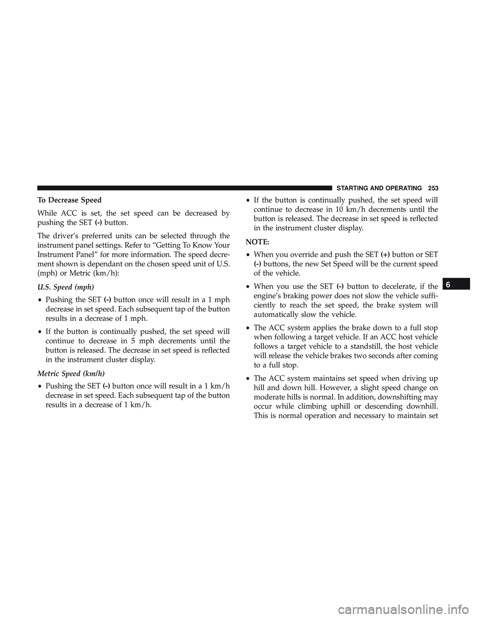 DODGE CHARGER 2018 Owners Manual To Decrease Speed
While ACC is set, the set speed can be decreased by
pushing the SET(-)button.
The driver’s preferred units can be selected through the
instrument panel settings. Refer to “Gettin DODGE CHARGER 2018 Owners Manual To Decrease Speed
While ACC is set, the set speed can be decreased by
pushing the SET(-)button.
The driver’s preferred units can be selected through the
instrument panel settings. Refer to “Gettin