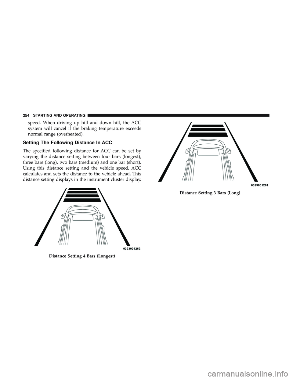 DODGE CHARGER 2018 Owners Manual speed. When driving up hill and down hill, the ACC
system will cancel if the braking temperature exceeds
normal range (overheated).
Setting The Following Distance In ACC
The specified following distan DODGE CHARGER 2018 Owners Manual speed. When driving up hill and down hill, the ACC
system will cancel if the braking temperature exceeds
normal range (overheated).
Setting The Following Distance In ACC
The specified following distan