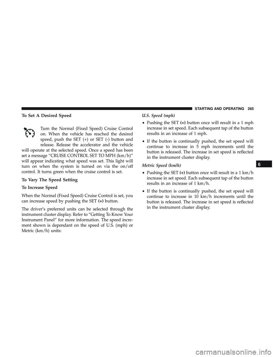 DODGE CHARGER 2018 Owners Manual To Set A Desired Speed
Turn the Normal (Fixed Speed) Cruise Control
on. When the vehicle has reached the desired
speed, push the SET (+) or SET (-) button and
release. Release the accelerator and the DODGE CHARGER 2018 Owners Manual To Set A Desired Speed
Turn the Normal (Fixed Speed) Cruise Control
on. When the vehicle has reached the desired
speed, push the SET (+) or SET (-) button and
release. Release the accelerator and the