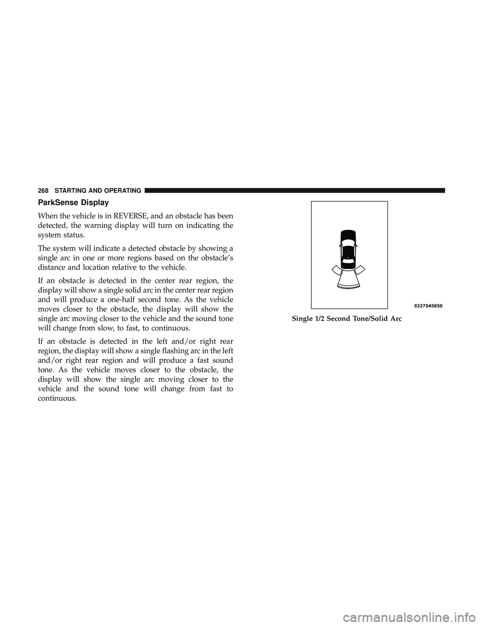 DODGE CHARGER 2018 Owners Manual ParkSense Display
When the vehicle is in REVERSE, and an obstacle has been
detected, the warning display will turn on indicating the
system status.
The system will indicate a detected obstacle by show DODGE CHARGER 2018 Owners Manual ParkSense Display
When the vehicle is in REVERSE, and an obstacle has been
detected, the warning display will turn on indicating the
system status.
The system will indicate a detected obstacle by show