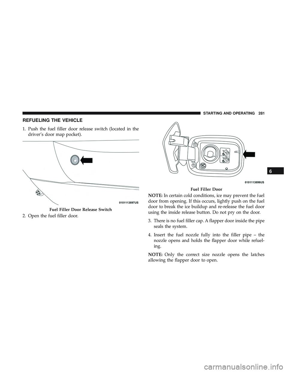 DODGE CHARGER 2018 Owners Manual REFUELING THE VEHICLE
1. Push the fuel filler door release switch (located in thedriver’s door map pocket).
2. Open the fuel filler door. NOTE:
In certain cold conditions, ice may prevent the fuel
d DODGE CHARGER 2018 Owners Manual REFUELING THE VEHICLE
1. Push the fuel filler door release switch (located in thedriver’s door map pocket).
2. Open the fuel filler door. NOTE:
In certain cold conditions, ice may prevent the fuel
d