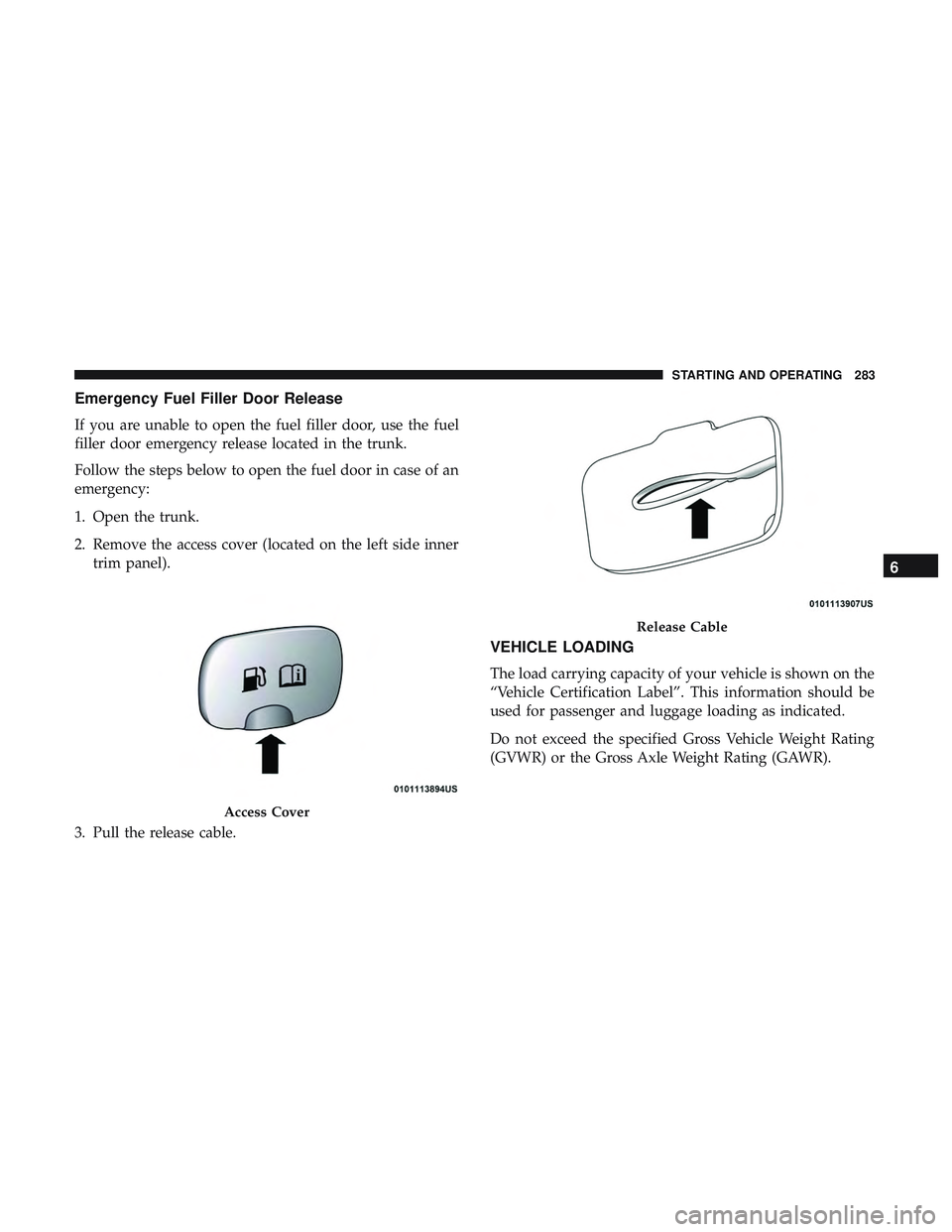 DODGE CHARGER 2018 Owners Manual Emergency Fuel Filler Door Release
If you are unable to open the fuel filler door, use the fuel
filler door emergency release located in the trunk.
Follow the steps below to open the fuel door in case DODGE CHARGER 2018 Owners Manual Emergency Fuel Filler Door Release
If you are unable to open the fuel filler door, use the fuel
filler door emergency release located in the trunk.
Follow the steps below to open the fuel door in case