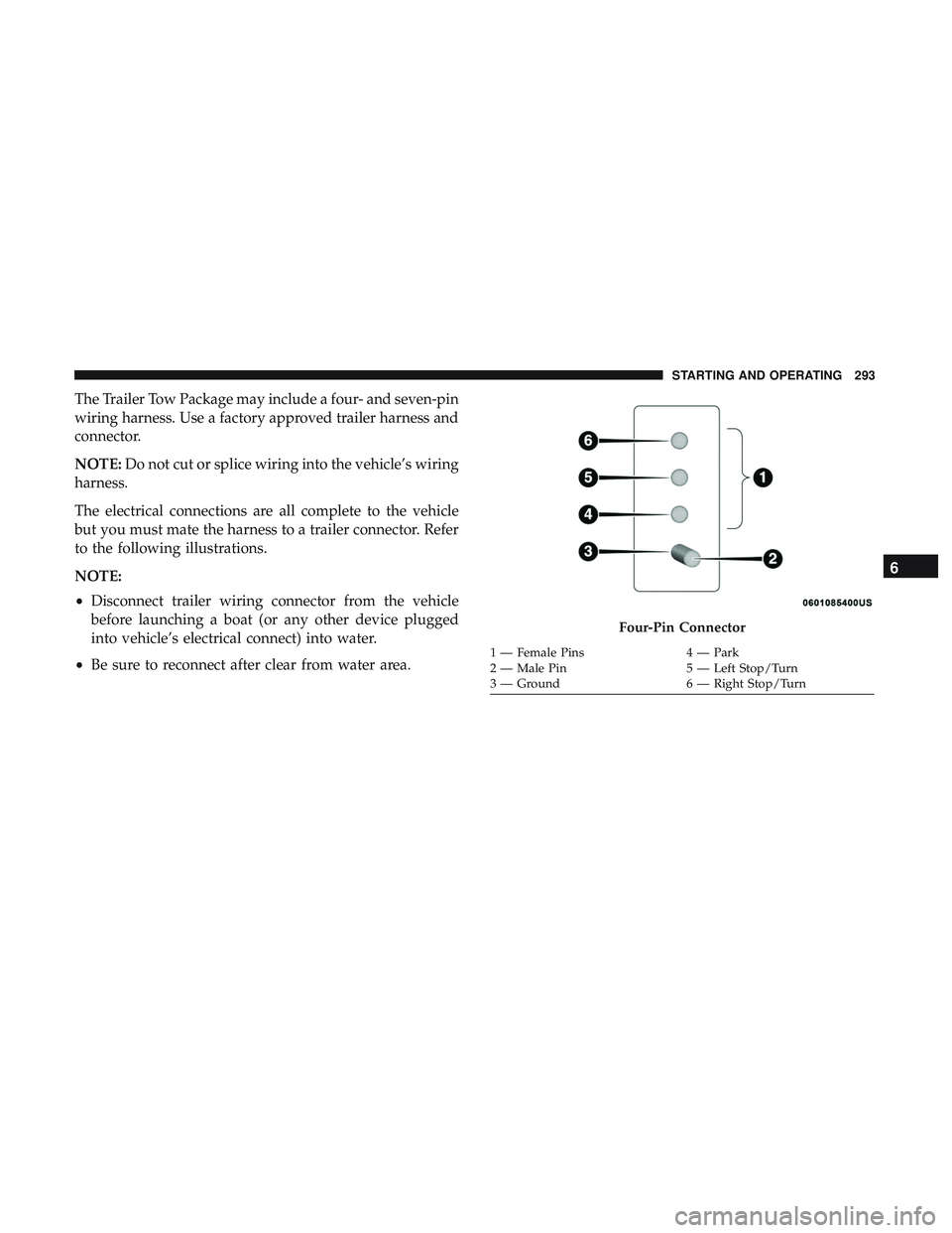 DODGE CHARGER 2018  Owners Manual The Trailer Tow Package may include a four- and seven-pin
wiring harness. Use a factory approved trailer harness and
connector.
NOTE:Do not cut or splice wiring into the vehicle’s wiring
harness.
Th