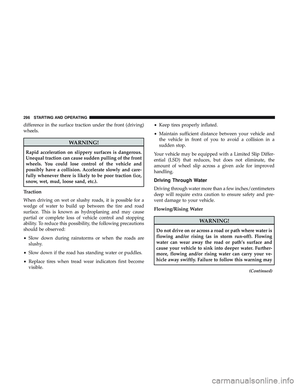 DODGE CHARGER 2018  Owners Manual difference in the surface traction under the front (driving)
wheels.
WARNING!
Rapid acceleration on slippery surfaces is dangerous.
Unequal traction can cause sudden pulling of the front
wheels. You c