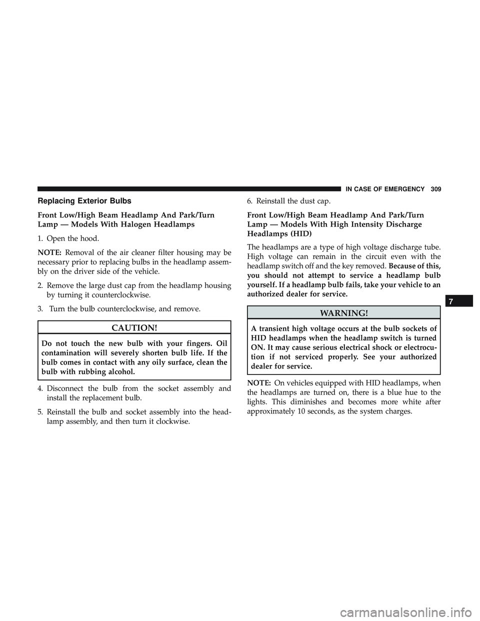 DODGE CHARGER 2018 Owners Manual Replacing Exterior Bulbs
Front Low/High Beam Headlamp And Park/Turn
Lamp — Models With Halogen Headlamps
1. Open the hood.
NOTE:Removal of the air cleaner filter housing may be
necessary prior to re DODGE CHARGER 2018 Owners Manual Replacing Exterior Bulbs
Front Low/High Beam Headlamp And Park/Turn
Lamp — Models With Halogen Headlamps
1. Open the hood.
NOTE:Removal of the air cleaner filter housing may be
necessary prior to re