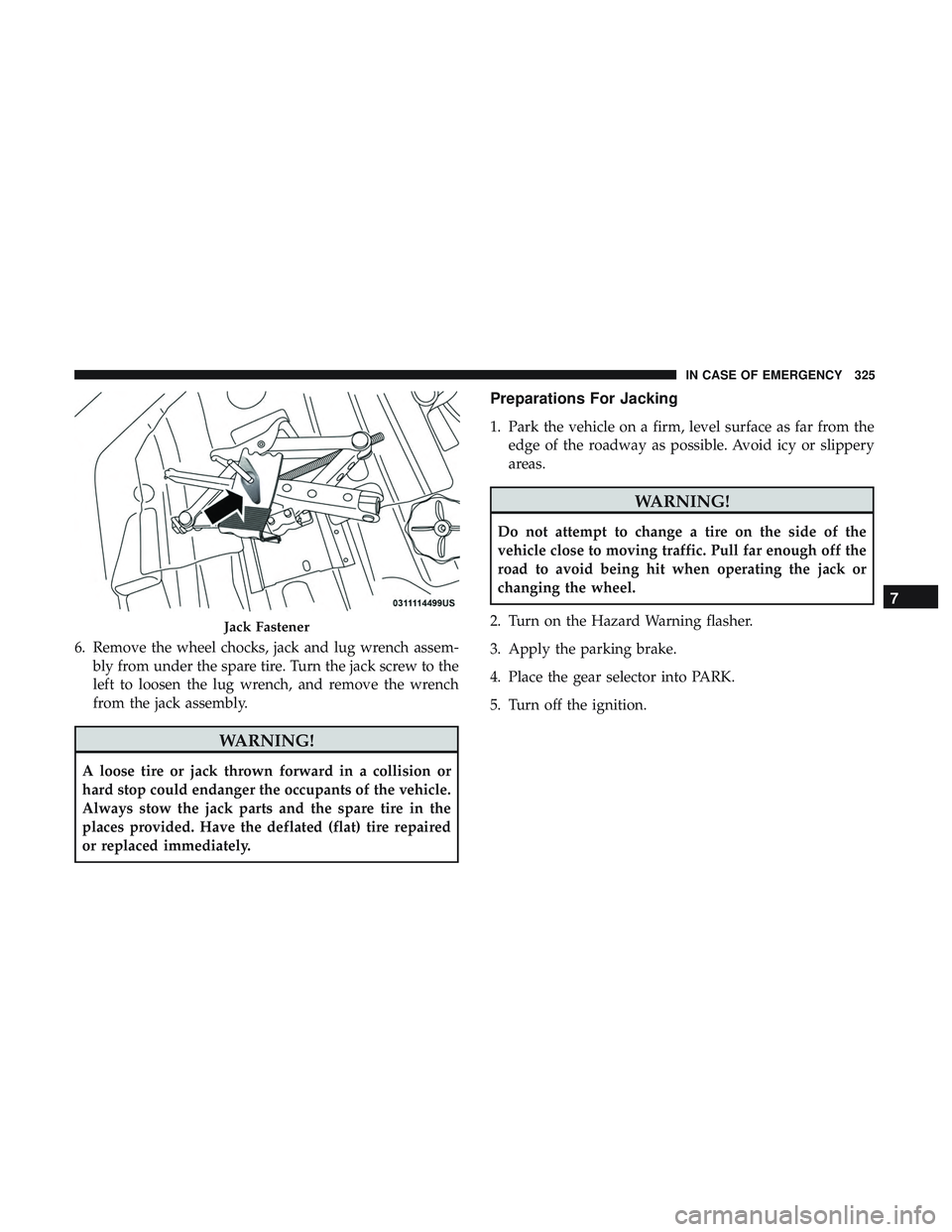 DODGE CHARGER 2018  Owners Manual 6. Remove the wheel chocks, jack and lug wrench assem-bly from under the spare tire. Turn the jack screw to the
left to loosen the lug wrench, and remove the wrench
from the jack assembly.
WARNING!
A 