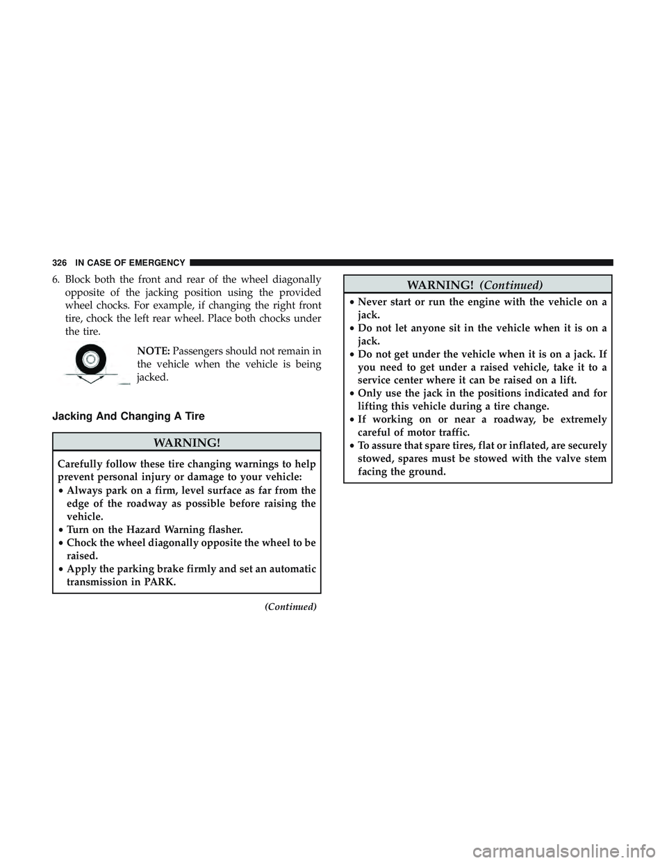 DODGE CHARGER 2018  Owners Manual 6. Block both the front and rear of the wheel diagonallyopposite of the jacking position using the provided
wheel chocks. For example, if changing the right front
tire, chock the left rear wheel. Plac