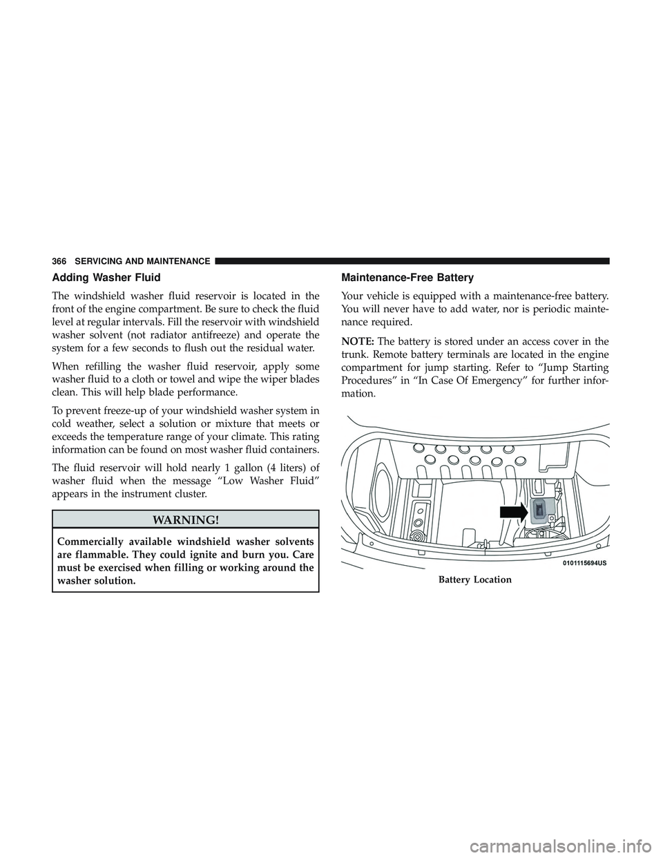 DODGE CHARGER 2018 Owners Manual Adding Washer Fluid
The windshield washer fluid reservoir is located in the
front of the engine compartment. Be sure to check the fluid
level at regular intervals. Fill the reservoir with windshield
w DODGE CHARGER 2018 Owners Manual Adding Washer Fluid
The windshield washer fluid reservoir is located in the
front of the engine compartment. Be sure to check the fluid
level at regular intervals. Fill the reservoir with windshield
w