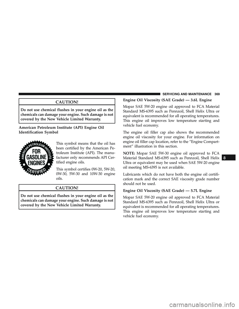 DODGE CHARGER 2018  Owners Manual CAUTION!
Do not use chemical flushes in your engine oil as the
chemicals can damage your engine. Such damage is not
covered by the New Vehicle Limited Warranty.
American Petroleum Institute (API) Engi