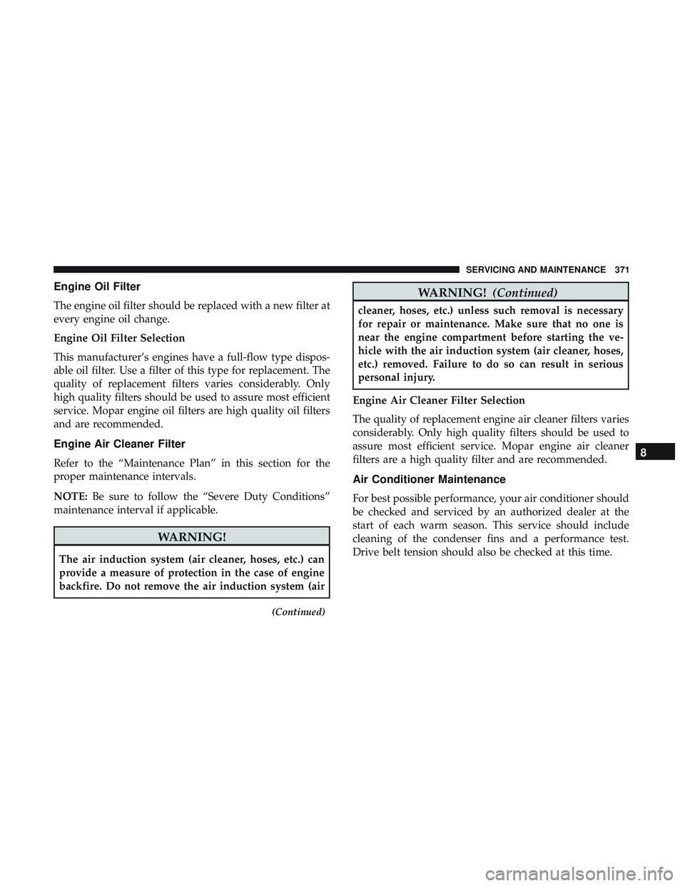 DODGE CHARGER 2018  Owners Manual Engine Oil Filter
The engine oil filter should be replaced with a new filter at
every engine oil change.
Engine Oil Filter Selection
This manufacturer’s engines have a full-flow type dispos-
able oi