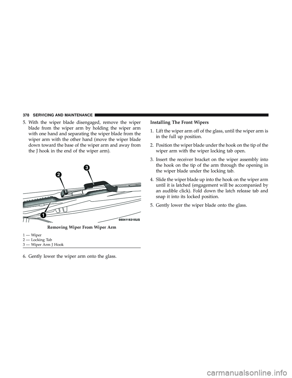 DODGE CHARGER 2018  Owners Manual 5. With the wiper blade disengaged, remove the wiperblade from the wiper arm by holding the wiper arm
with one hand and separating the wiper blade from the
wiper arm with the other hand (move the wipe