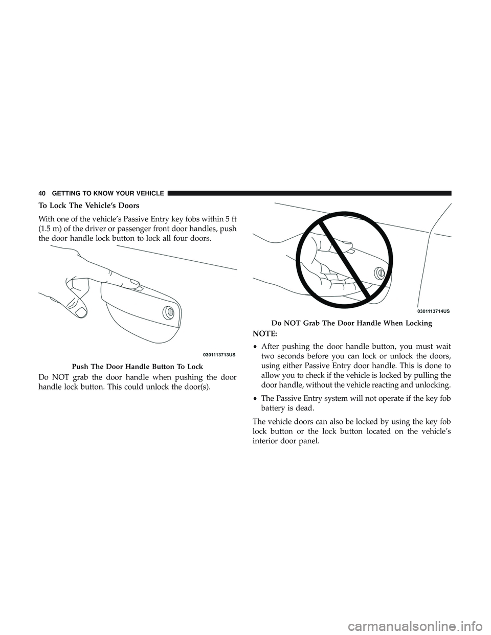 DODGE CHARGER 2018 Service Manual To Lock The Vehicle’s Doors
With one of the vehicle’s Passive Entry key fobs within 5 ft
(1.5 m) of the driver or passenger front door handles, push
the door handle lock button to lock all four do DODGE CHARGER 2018 Service Manual To Lock The Vehicle’s Doors
With one of the vehicle’s Passive Entry key fobs within 5 ft
(1.5 m) of the driver or passenger front door handles, push
the door handle lock button to lock all four do