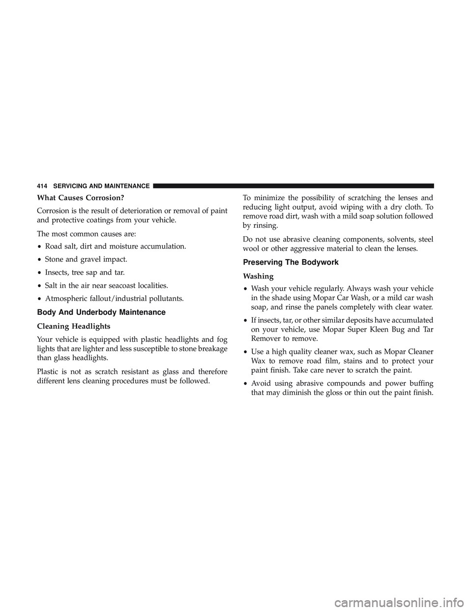 DODGE CHARGER 2018  Owners Manual What Causes Corrosion?
Corrosion is the result of deterioration or removal of paint
and protective coatings from your vehicle.
The most common causes are:
•Road salt, dirt and moisture accumulation.