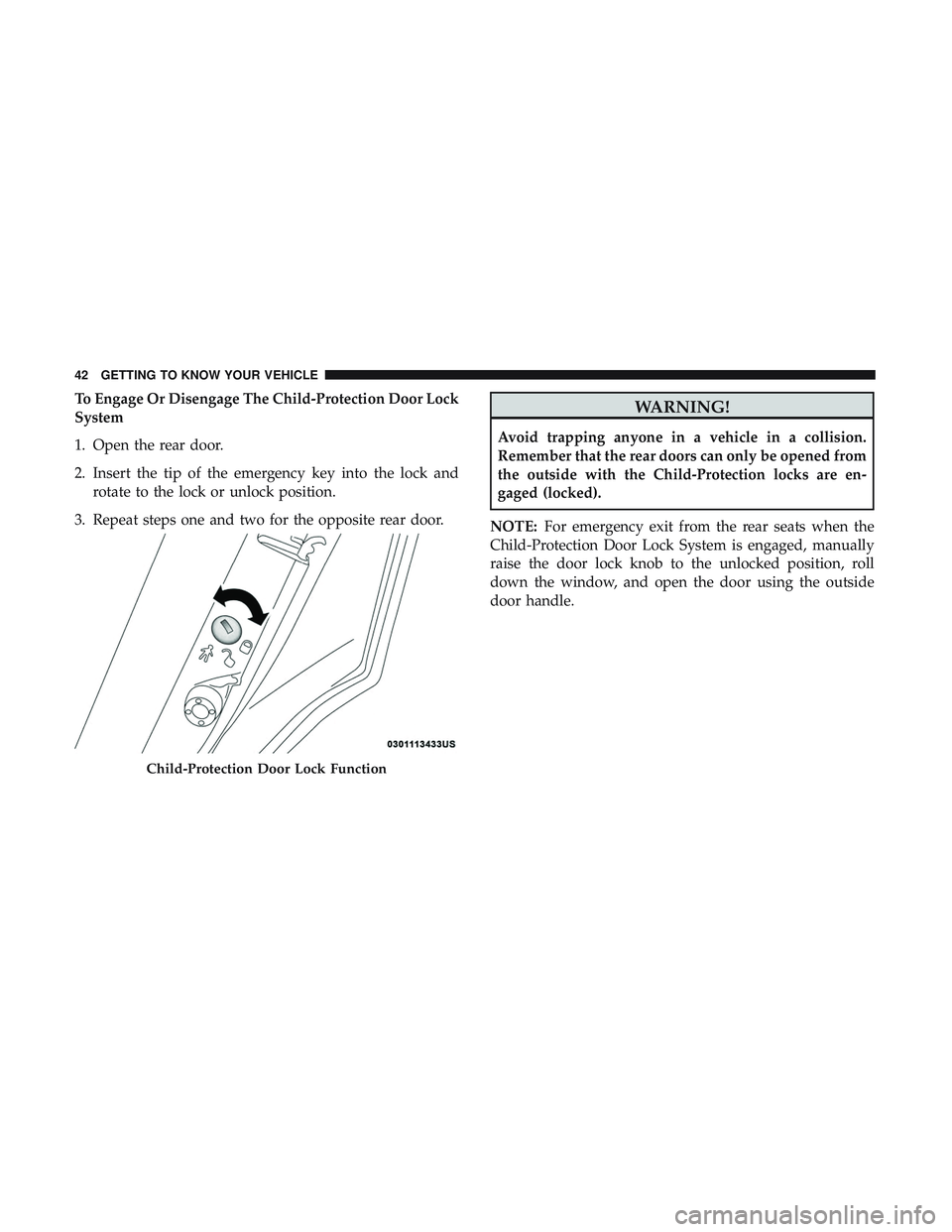 DODGE CHARGER 2018 Service Manual To Engage Or Disengage The Child-Protection Door Lock
System
1. Open the rear door.
2. Insert the tip of the emergency key into the lock androtate to the lock or unlock position.
3. Repeat steps one a DODGE CHARGER 2018 Service Manual To Engage Or Disengage The Child-Protection Door Lock
System
1. Open the rear door.
2. Insert the tip of the emergency key into the lock androtate to the lock or unlock position.
3. Repeat steps one a