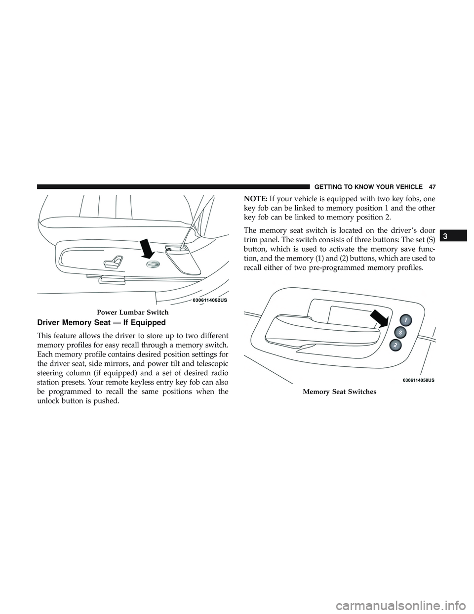 DODGE CHARGER 2018  Owners Manual Driver Memory Seat — If Equipped
This feature allows the driver to store up to two different
memory profiles for easy recall through a memory switch.
Each memory profile contains desired position se