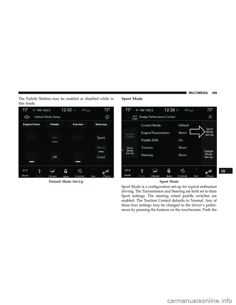 DODGE CHARGER 2018  Owners Manual The Paddle Shifters may be enabled or disabled while in
this mode.Sport Mode
Sport Mode is a configuration set-up for typical enthusiast
driving. The Transmission and Steering are both set to their
Sp