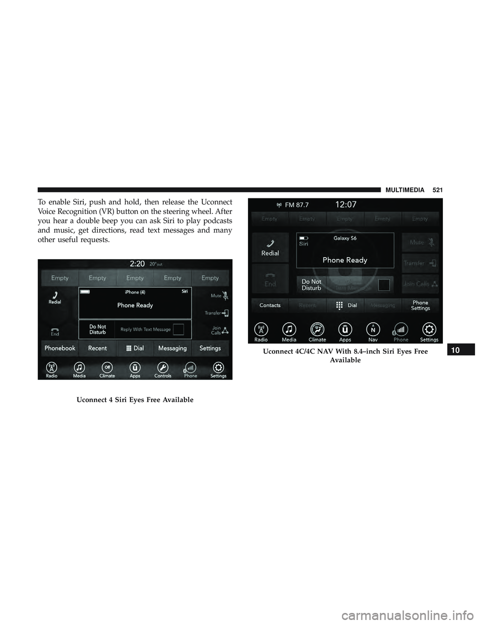 DODGE CHARGER 2018  Owners Manual To enable Siri, push and hold, then release the Uconnect
Voice Recognition (VR) button on the steering wheel. After
you hear a double beep you can ask Siri to play podcasts
and music, get directions, 