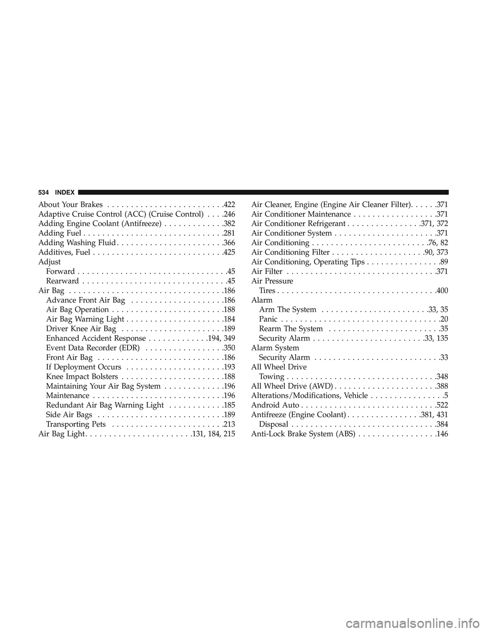 DODGE CHARGER 2018 Owners Manual About Your Brakes........................ .422
Adaptive Cruise Control (ACC) (Cruise Control) . . . .246
Adding Engine Coolant (Antifreeze) .............382
Adding Fuel ............................. . DODGE CHARGER 2018 Owners Manual About Your Brakes........................ .422
Adaptive Cruise Control (ACC) (Cruise Control) . . . .246
Adding Engine Coolant (Antifreeze) .............382
Adding Fuel ............................. .