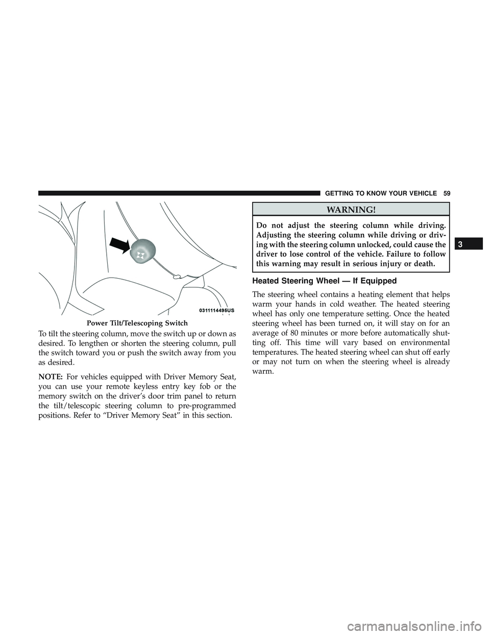 DODGE CHARGER 2018 Repair Manual To tilt the steering column, move the switch up or down as
desired. To lengthen or shorten the steering column, pull
the switch toward you or push the switch away from you
as desired.
NOTE:For vehicle