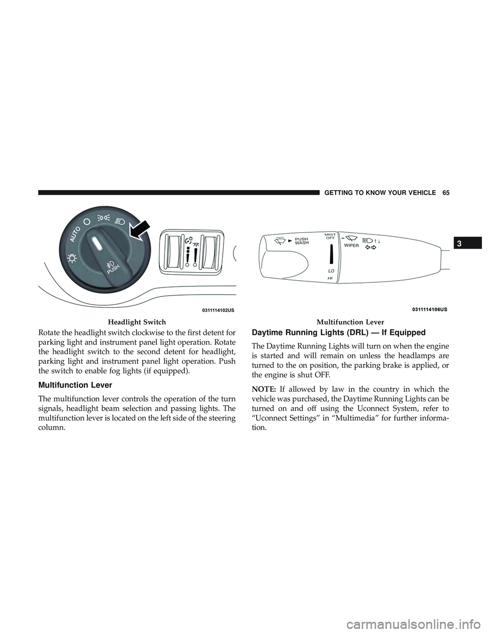 DODGE CHARGER 2018 Repair Manual Rotate the headlight switch clockwise to the first detent for
parking light and instrument panel light operation. Rotate
the headlight switch to the second detent for headlight,
parking light and inst
