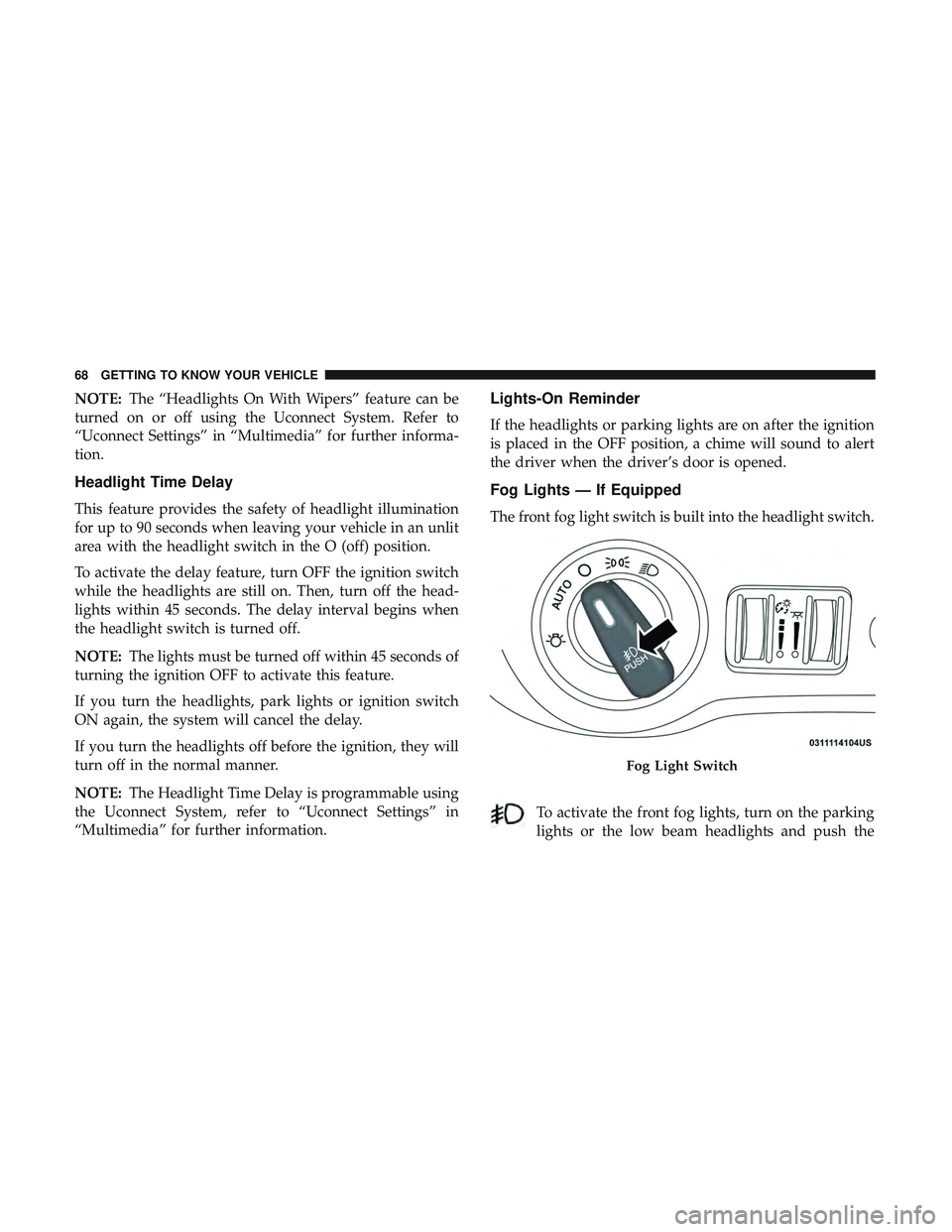 DODGE CHARGER 2018 Repair Manual NOTE:The “Headlights On With Wipers” feature can be
turned on or off using the Uconnect System. Refer to
“Uconnect Settings” in “Multimedia” for further informa-
tion.
Headlight Time Delay