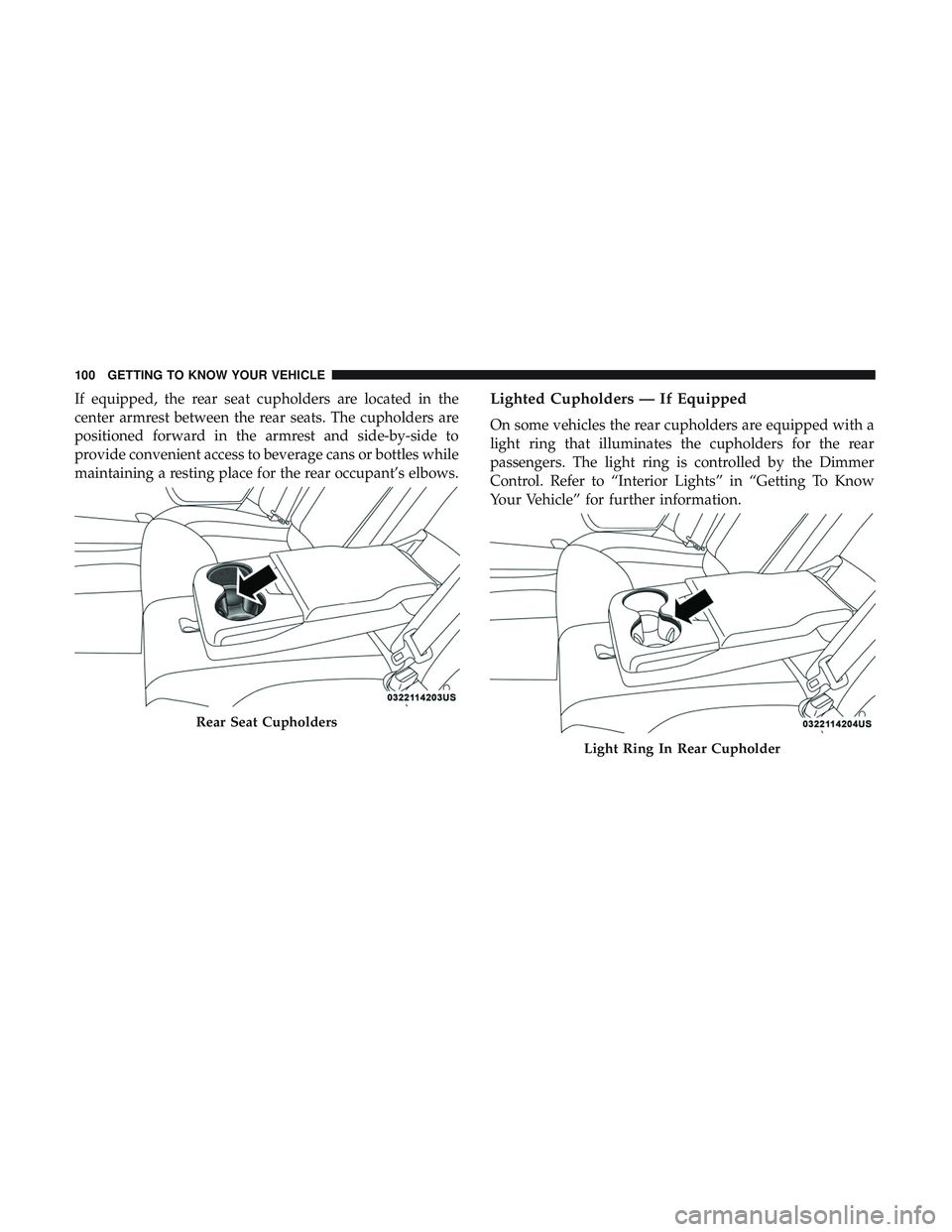 DODGE CHARGER SRT 2018  Owners Manual If equipped, the rear seat cupholders are located in the
center armrest between the rear seats. The cupholders are
positioned forward in the armrest and side-by-side to
provide convenient access to be