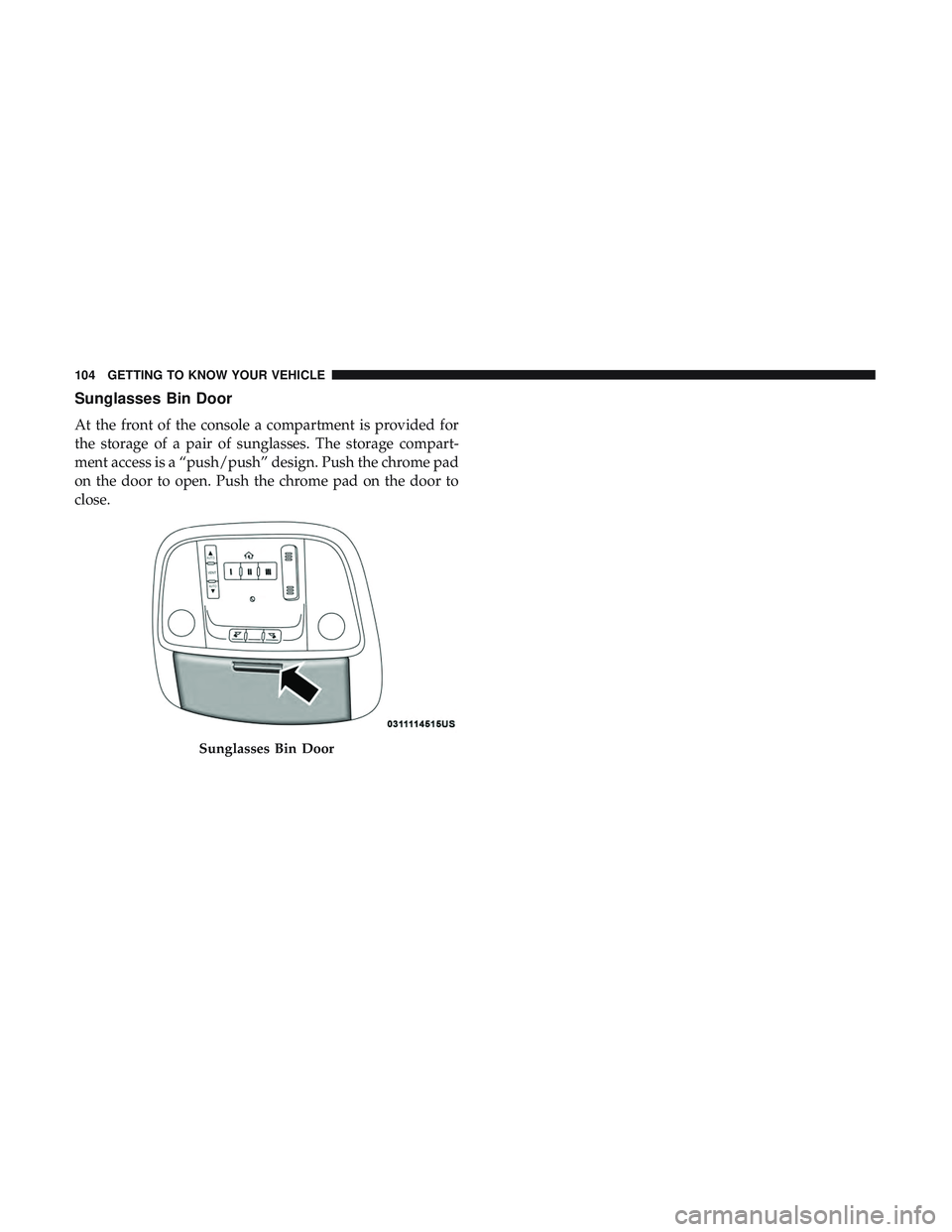 DODGE CHARGER SRT 2018  Owners Manual Sunglasses Bin Door
At the front of the console a compartment is provided for
the storage of a pair of sunglasses. The storage compart-
ment access is a “push/push” design. Push the chrome pad
on 