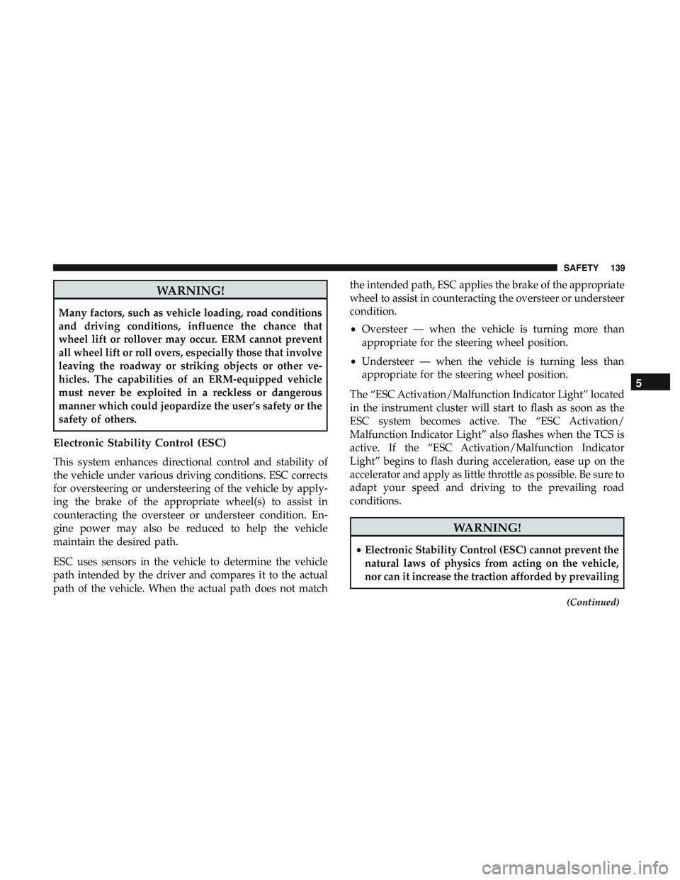 DODGE CHARGER SRT 2018  Owners Manual WARNING!
Many factors, such as vehicle loading, road conditions
and driving conditions, influence the chance that
wheel lift or rollover may occur. ERM cannot prevent
all wheel lift or roll overs, esp