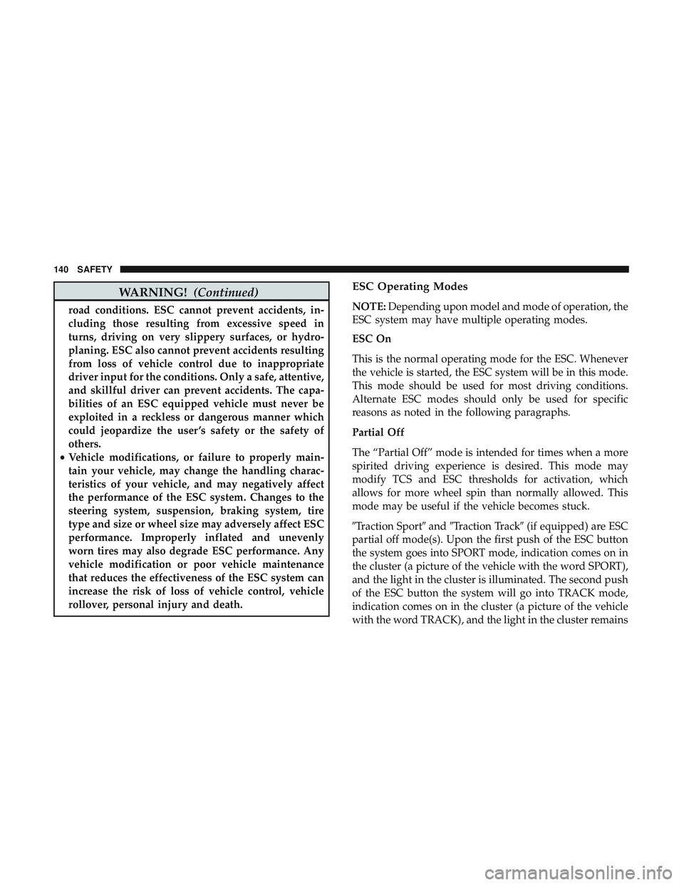 DODGE CHARGER SRT 2018  Owners Manual WARNING!(Continued)
road conditions. ESC cannot prevent accidents, in-
cluding those resulting from excessive speed in
turns, driving on very slippery surfaces, or hydro-
planing. ESC also cannot prev