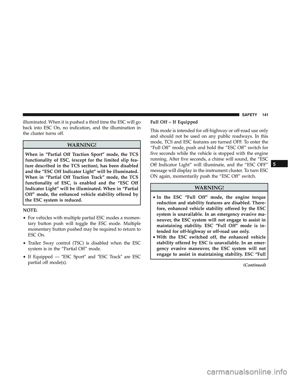 DODGE CHARGER SRT 2018  Owners Manual illuminated. When it is pushed a third time the ESC will go
back into ESC On, no indication, and the illumination in
the cluster turns off.
WARNING!
When in “Partial Off Traction Sport” mode, the 