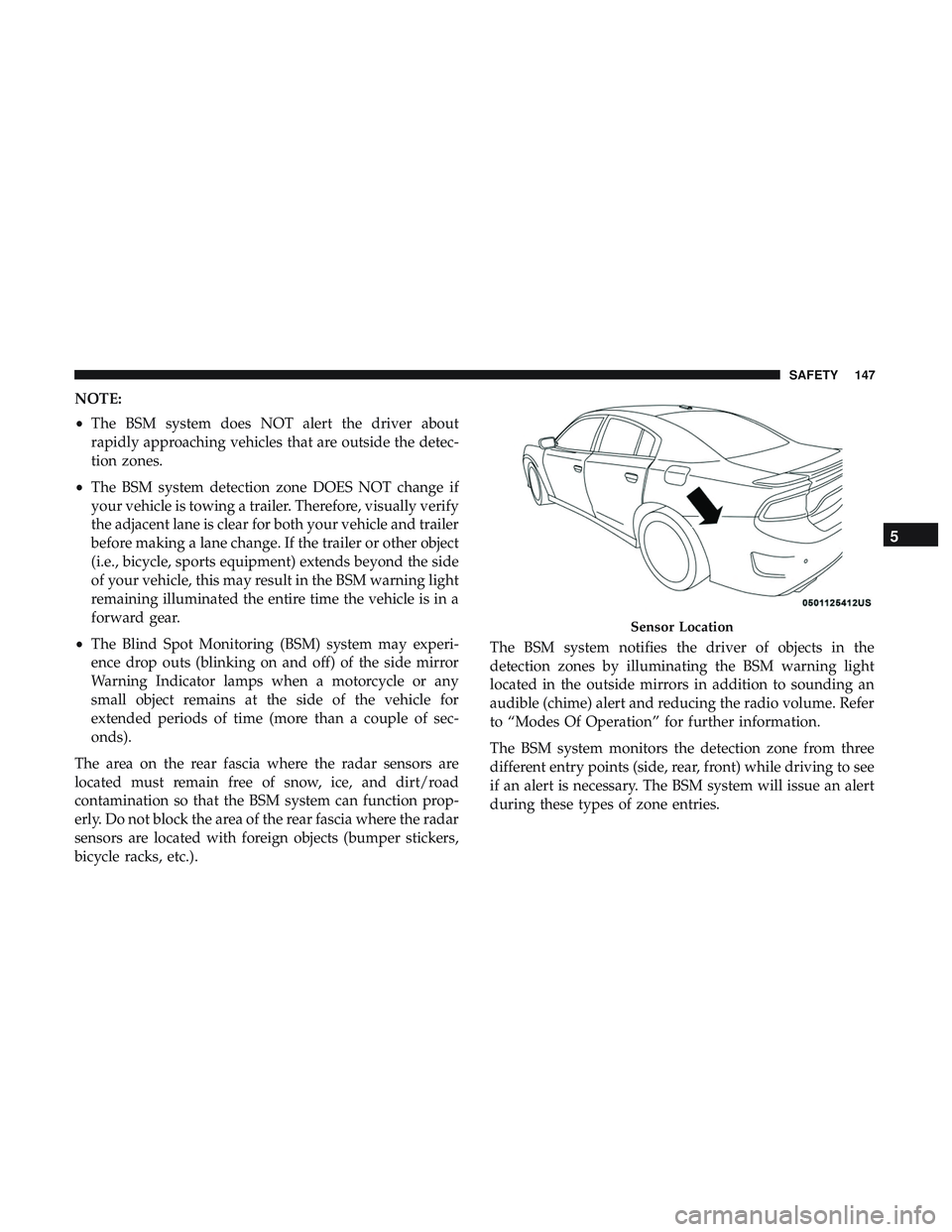 DODGE CHARGER SRT 2018  Owners Manual NOTE:
•The BSM system does NOT alert the driver about
rapidly approaching vehicles that are outside the detec-
tion zones.
• The BSM system detection zone DOES NOT change if
your vehicle is towing