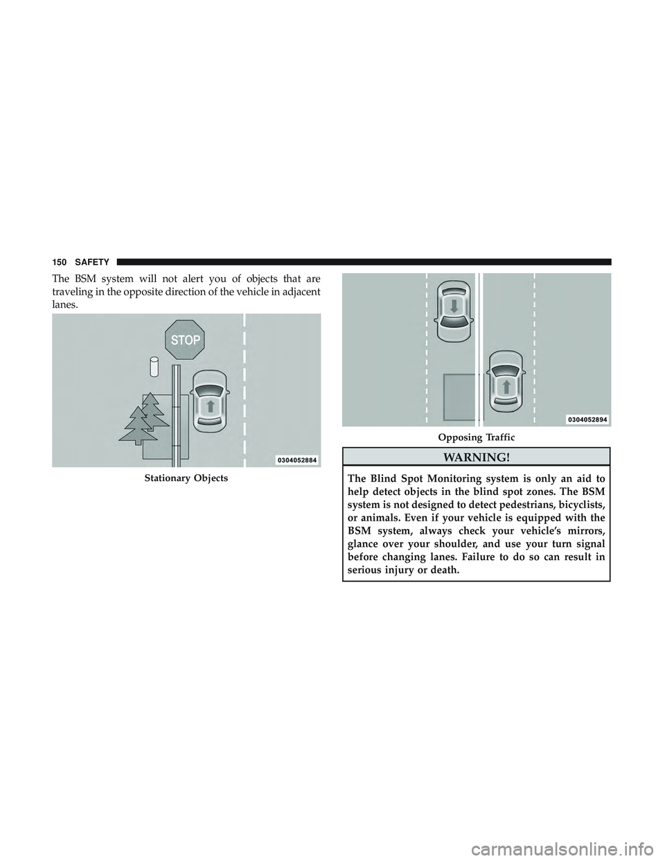 DODGE CHARGER SRT 2018  Owners Manual The BSM system will not alert you of objects that are
traveling in the opposite direction of the vehicle in adjacent
lanes.
WARNING!
The Blind Spot Monitoring system is only an aid to
help detect obje