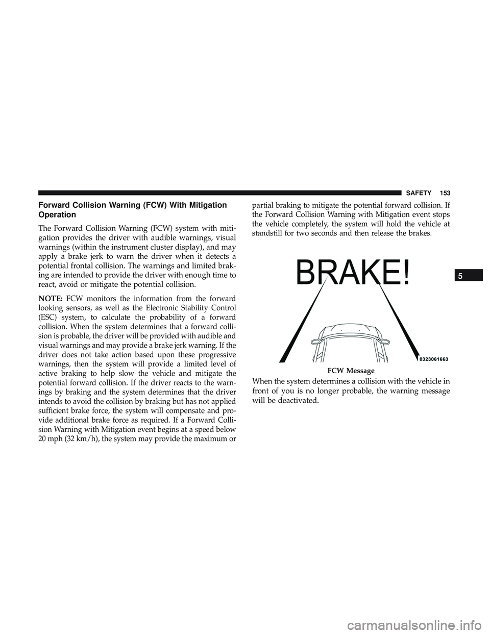 DODGE CHARGER SRT 2018  Owners Manual Forward Collision Warning (FCW) With Mitigation
Operation
The Forward Collision Warning (FCW) system with miti-
gation provides the driver with audible warnings, visual
warnings (within the instrument