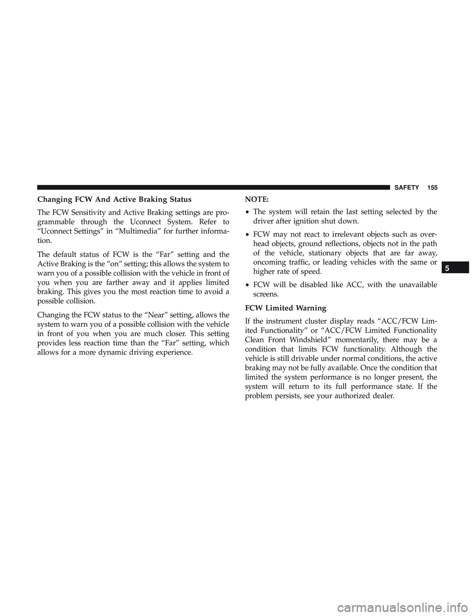 DODGE CHARGER SRT 2018  Owners Manual Changing FCW And Active Braking Status
The FCW Sensitivity and Active Braking settings are pro-
grammable through the Uconnect System. Refer to
“Uconnect Settings” in “Multimedia” for further 