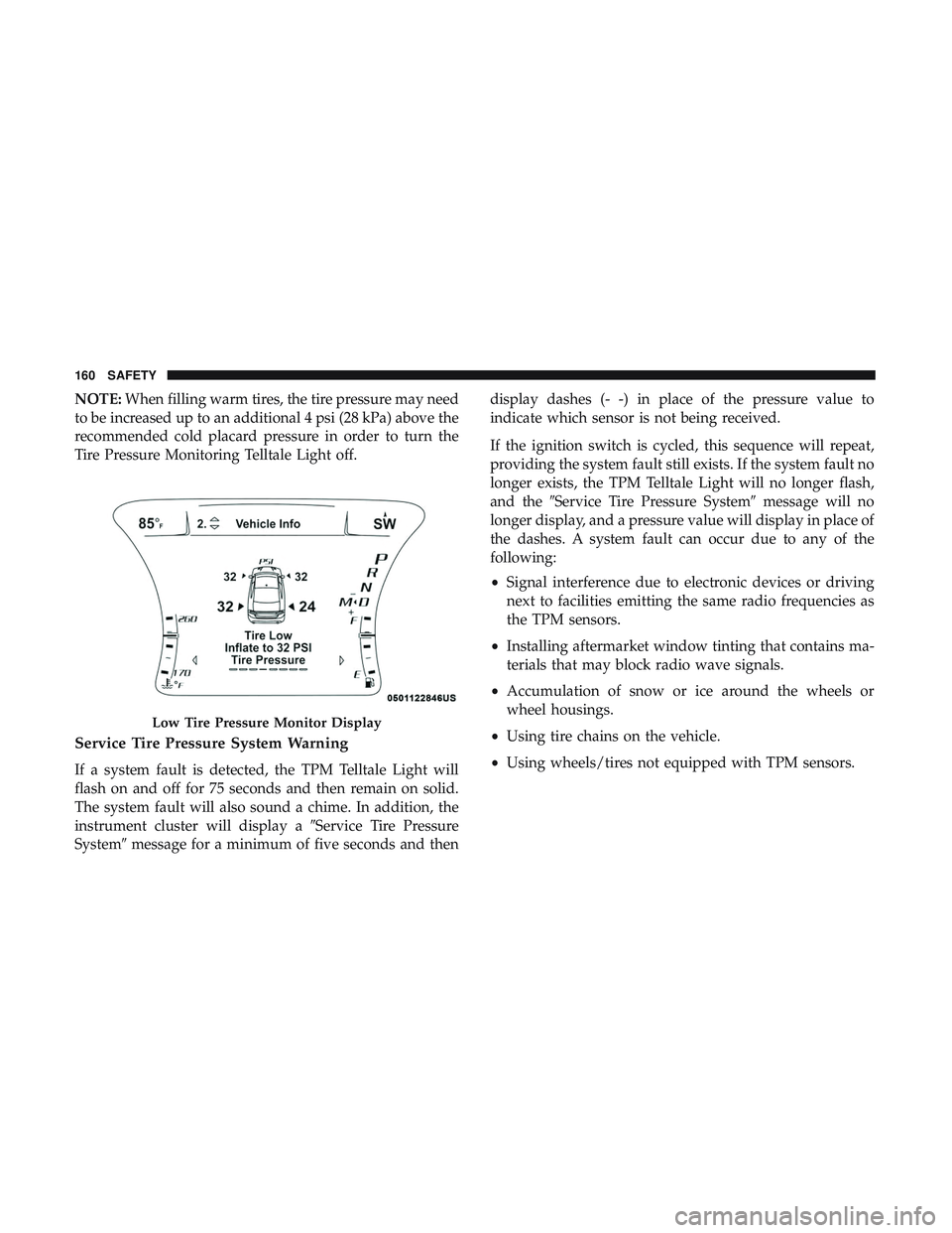 DODGE CHARGER SRT 2018  Owners Manual NOTE:When filling warm tires, the tire pressure may need
to be increased up to an additional 4 psi (28 kPa) above the
recommended cold placard pressure in order to turn the
Tire Pressure Monitoring Te