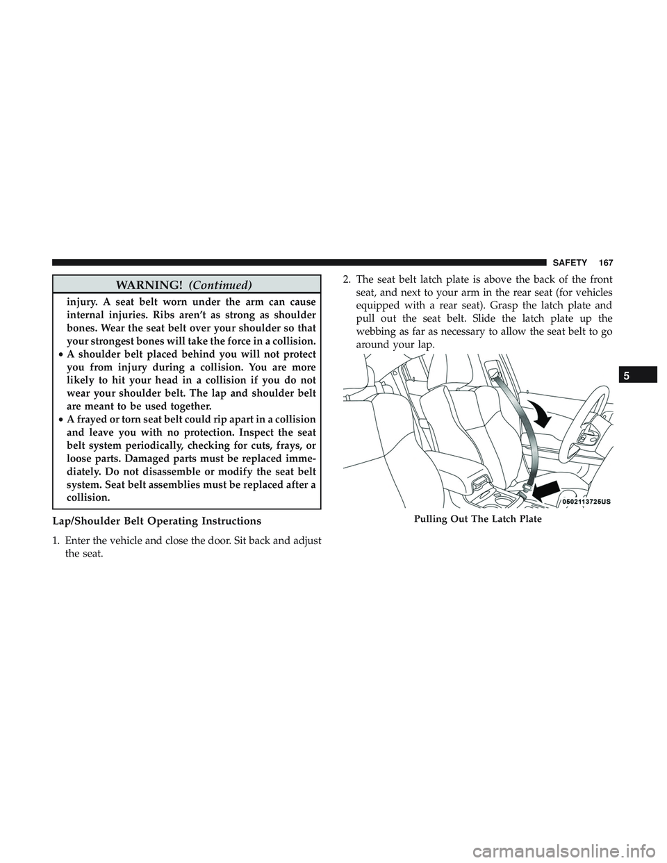 DODGE CHARGER SRT 2018  Owners Manual WARNING!(Continued)
injury. A seat belt worn under the arm can cause
internal injuries. Ribs aren’t as strong as shoulder
bones. Wear the seat belt over your shoulder so that
your strongest bones wi