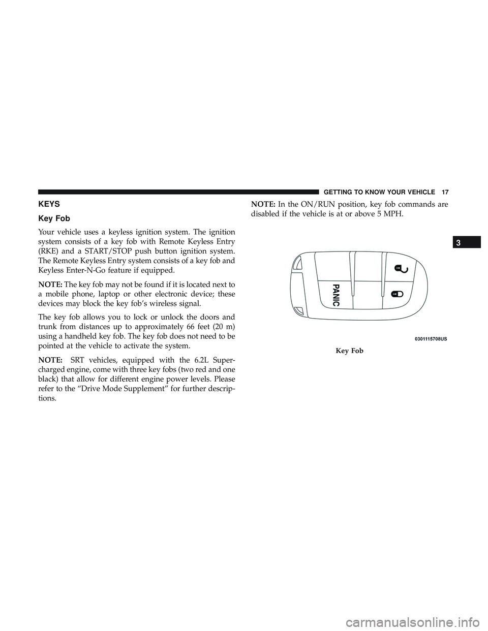 DODGE CHARGER SRT 2018 User Guide KEYS
Key Fob
Your vehicle uses a keyless ignition system. The ignition
system consists of a key fob with Remote Keyless Entry
(RKE) and a START/STOP push button ignition system.
The Remote Keyless Ent