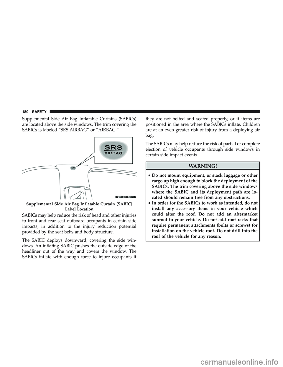 DODGE CHARGER SRT 2018  Owners Manual Supplemental Side Air Bag Inflatable Curtains (SABICs)
are located above the side windows. The trim covering the
SABICs is labeled “SRS AIRBAG” or “AIRBAG.”
SABICs may help reduce the risk of 