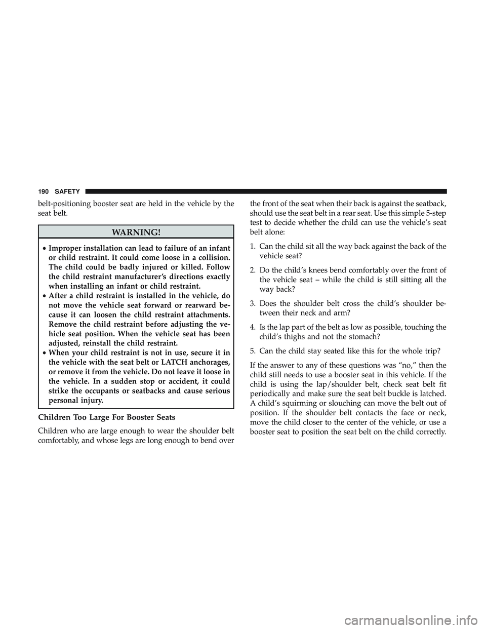 DODGE CHARGER SRT 2018  Owners Manual belt-positioning booster seat are held in the vehicle by the
seat belt.
WARNING!
•Improper installation can lead to failure of an infant
or child restraint. It could come loose in a collision.
The c