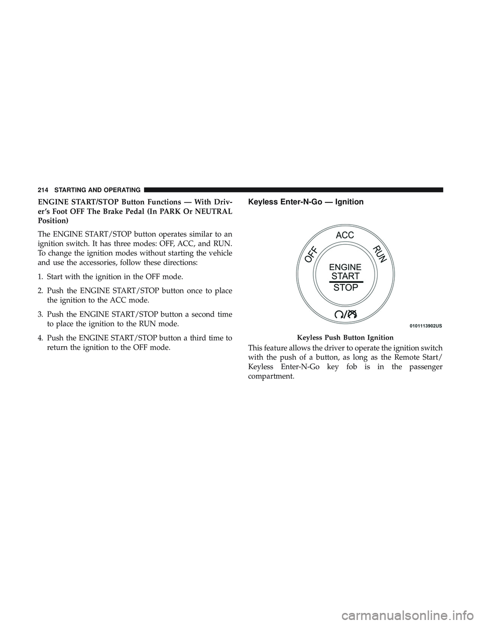 DODGE CHARGER SRT 2018  Owners Manual ENGINE START/STOP Button Functions — With Driv-
er ’s Foot OFF The Brake Pedal (In PARK Or NEUTRAL
Position)
The ENGINE START/STOP button operates similar to an
ignition switch. It has three modes