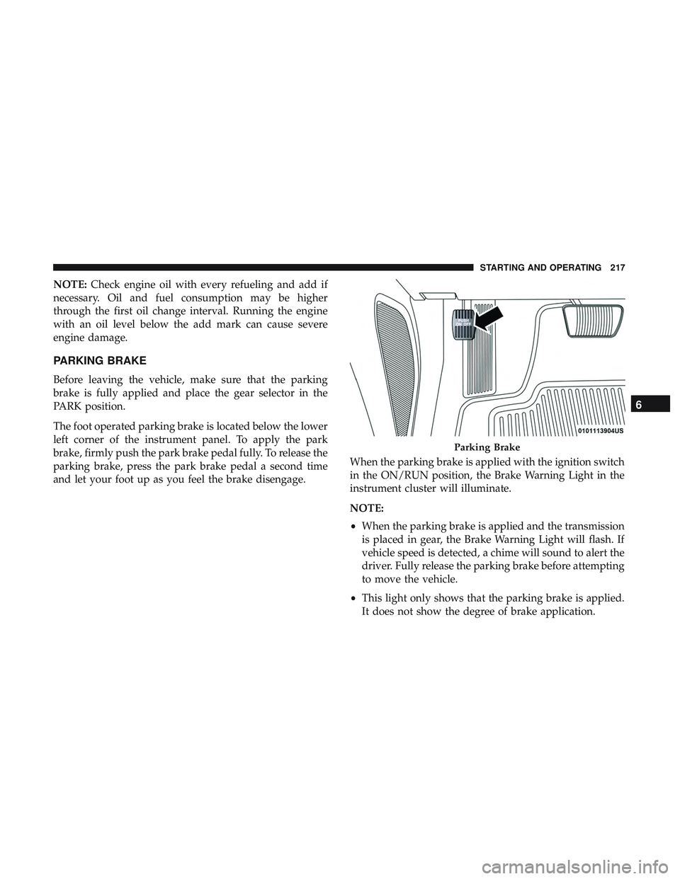DODGE CHARGER SRT 2018  Owners Manual NOTE:Check engine oil with every refueling and add if
necessary. Oil and fuel consumption may be higher
through the first oil change interval. Running the engine
with an oil level below the add mark c