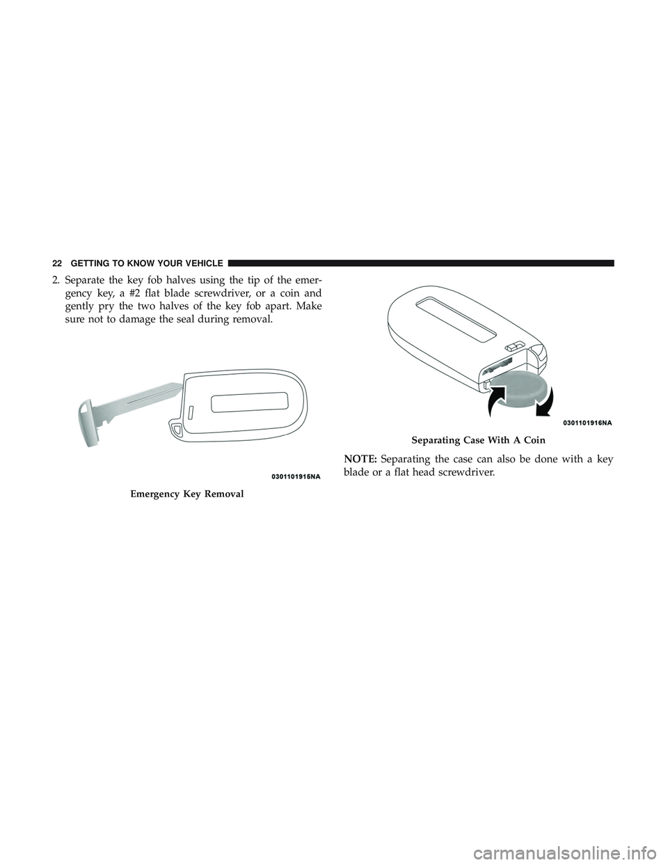 DODGE CHARGER SRT 2018 Owners Manual 2. Separate the key fob halves using the tip of the emer-gency key, a #2 flat blade screwdriver, or a coin and
gently pry the two halves of the key fob apart. Make
sure not to damage the seal during r