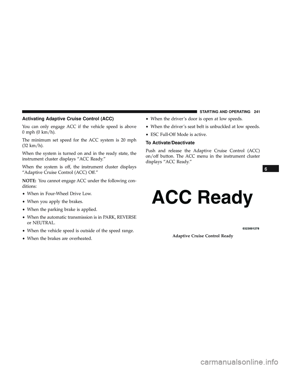 DODGE CHARGER SRT 2018  Owners Manual Activating Adaptive Cruise Control (ACC)
You can only engage ACC if the vehicle speed is above
0 mph (0 km/h).
The minimum set speed for the ACC system is 20 mph
(32 km/h).
When the system is turned o