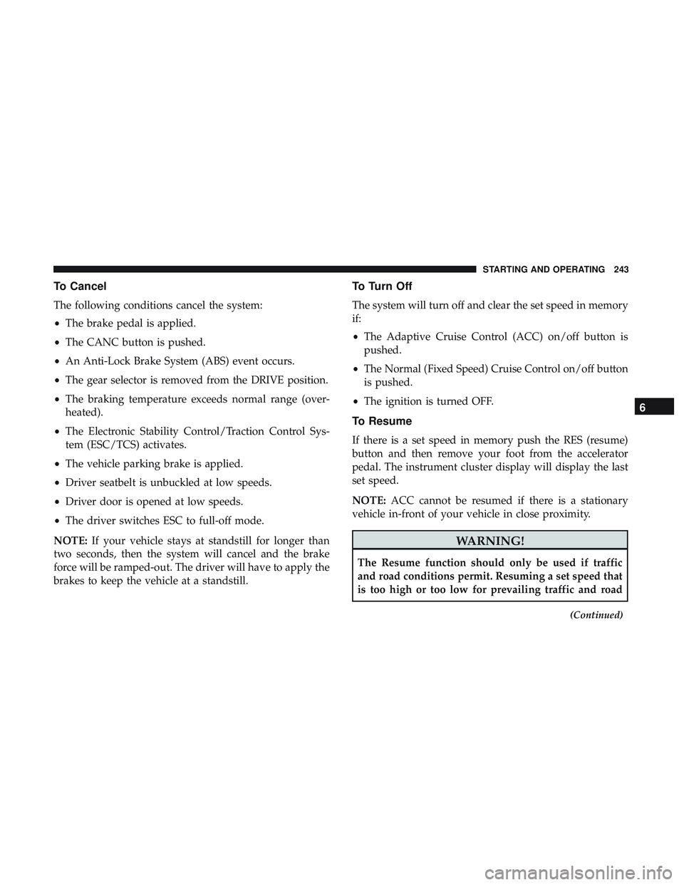 DODGE CHARGER SRT 2018  Owners Manual To Cancel
The following conditions cancel the system:
•The brake pedal is applied.
• The CANC button is pushed.
• An Anti-Lock Brake System (ABS) event occurs.
• The gear selector is removed f