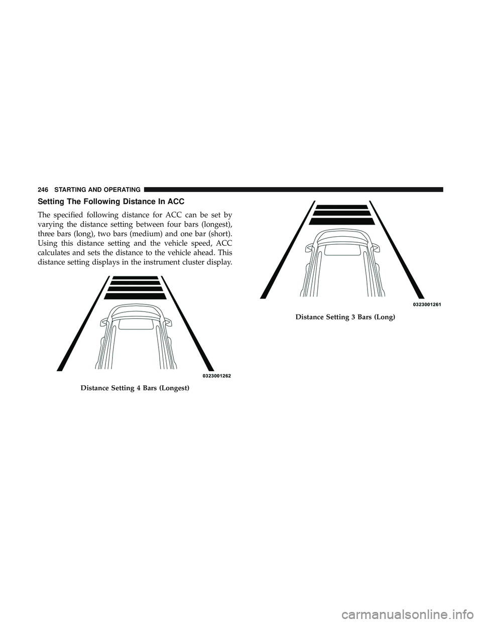 DODGE CHARGER SRT 2018  Owners Manual Setting The Following Distance In ACC
The specified following distance for ACC can be set by
varying the distance setting between four bars (longest),
three bars (long), two bars (medium) and one bar 