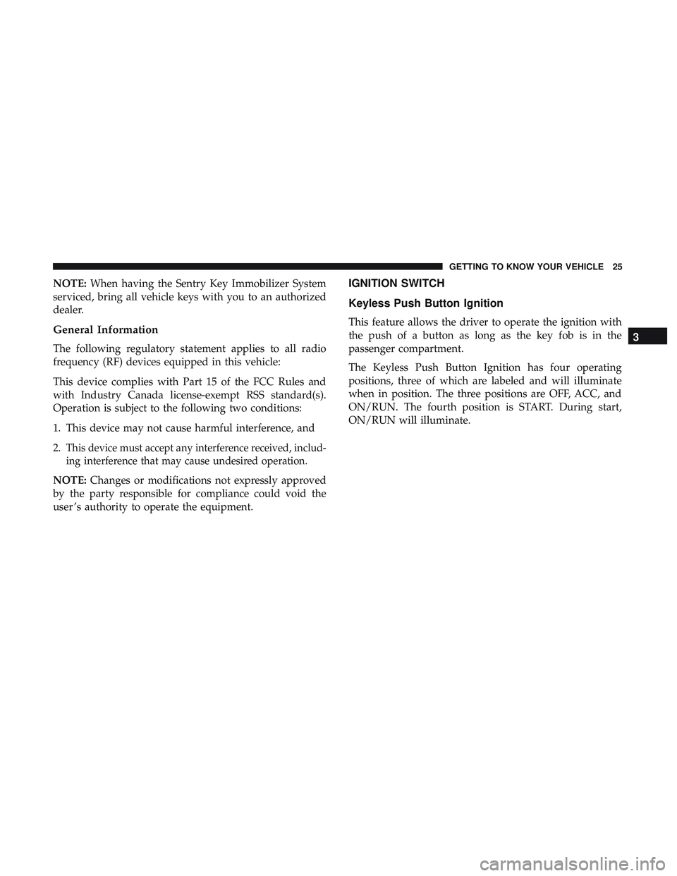 DODGE CHARGER SRT 2018 Owners Manual NOTE:When having the Sentry Key Immobilizer System
serviced, bring all vehicle keys with you to an authorized
dealer.
General Information
The following regulatory statement applies to all radio
freque