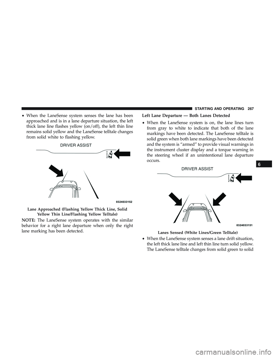 DODGE CHARGER SRT 2018  Owners Manual •When the LaneSense system senses the lane has been
approached and is in a lane departure situation, the left
thick lane line flashes yellow (on/off), the left thin line
remains solid yellow and the