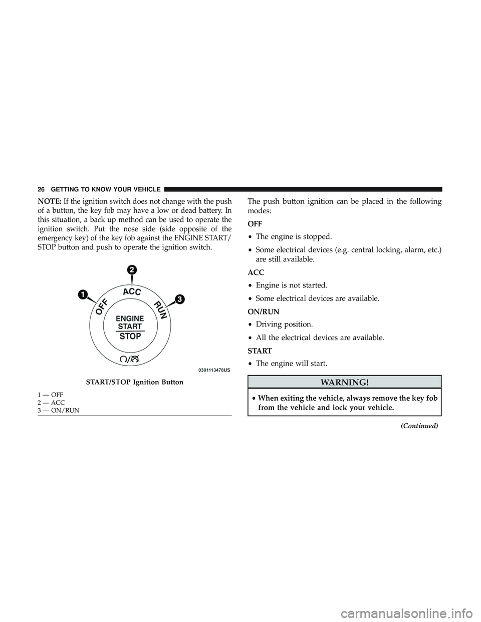 DODGE CHARGER SRT 2018 Owners Manual NOTE:If the ignition switch does not change with the push
of a button, the key fob may have a low or dead battery. In
this situation, a back up method can be used to operate the
ignition switch. Put t